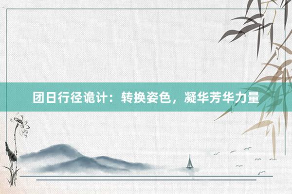 团日行径诡计：转换姿色，凝华芳华力量