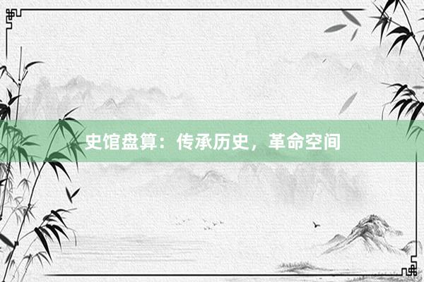 史馆盘算：传承历史，革命空间