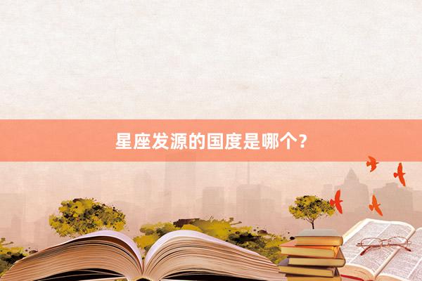 星座发源的国度是哪个？