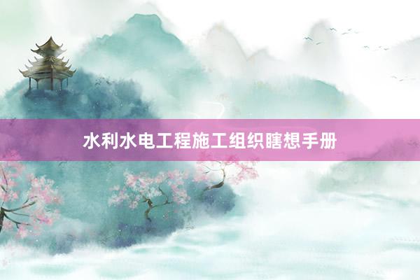 水利水电工程施工组织瞎想手册